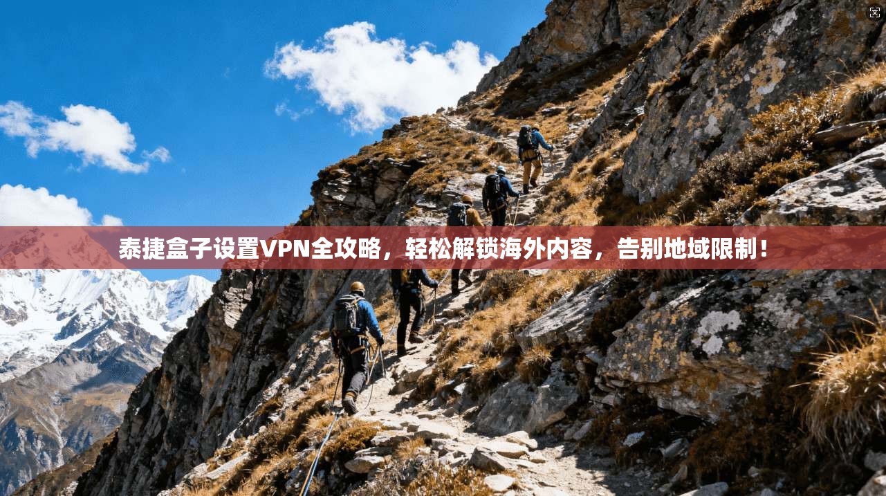 泰捷盒子设置VPN全攻略，轻松解锁海外内容，告别地域限制！