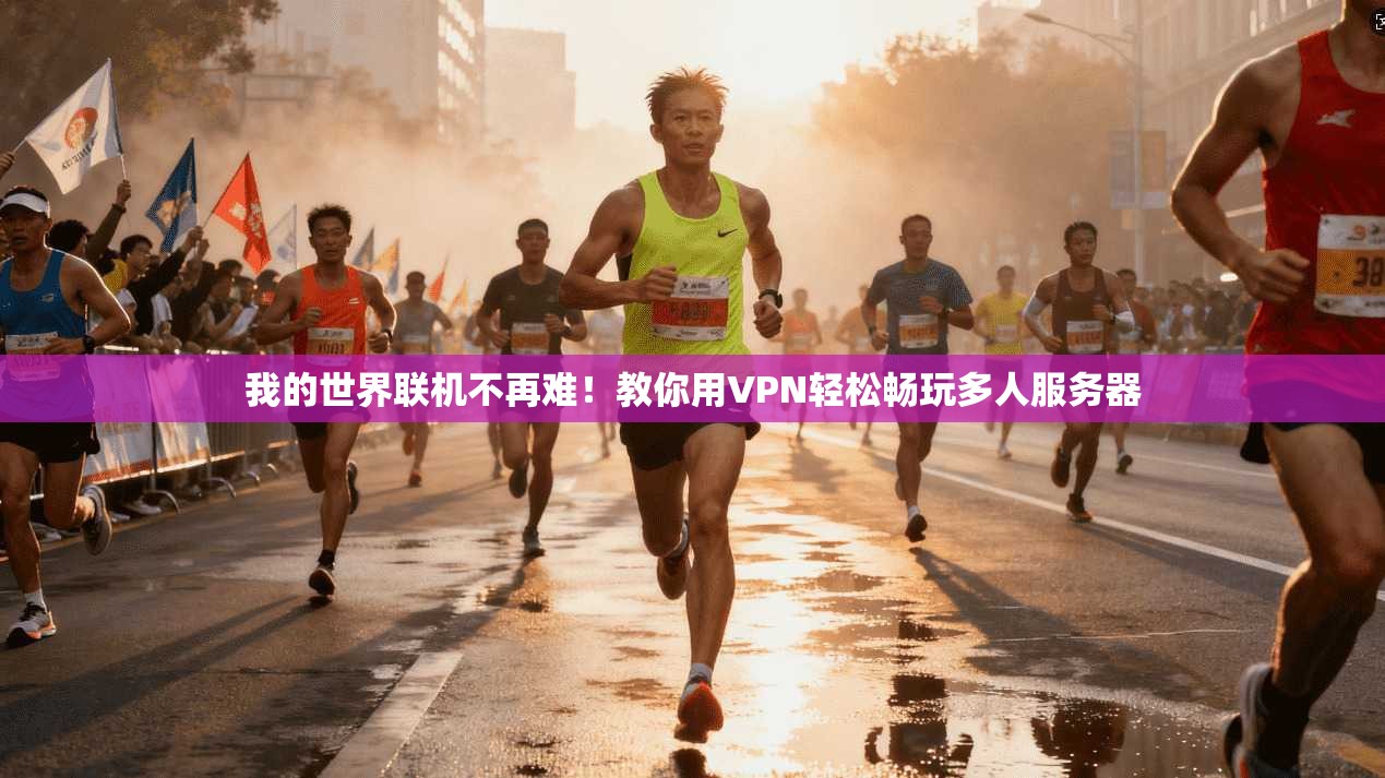 我的世界联机不再难！教你用VPN轻松畅玩多人服务器