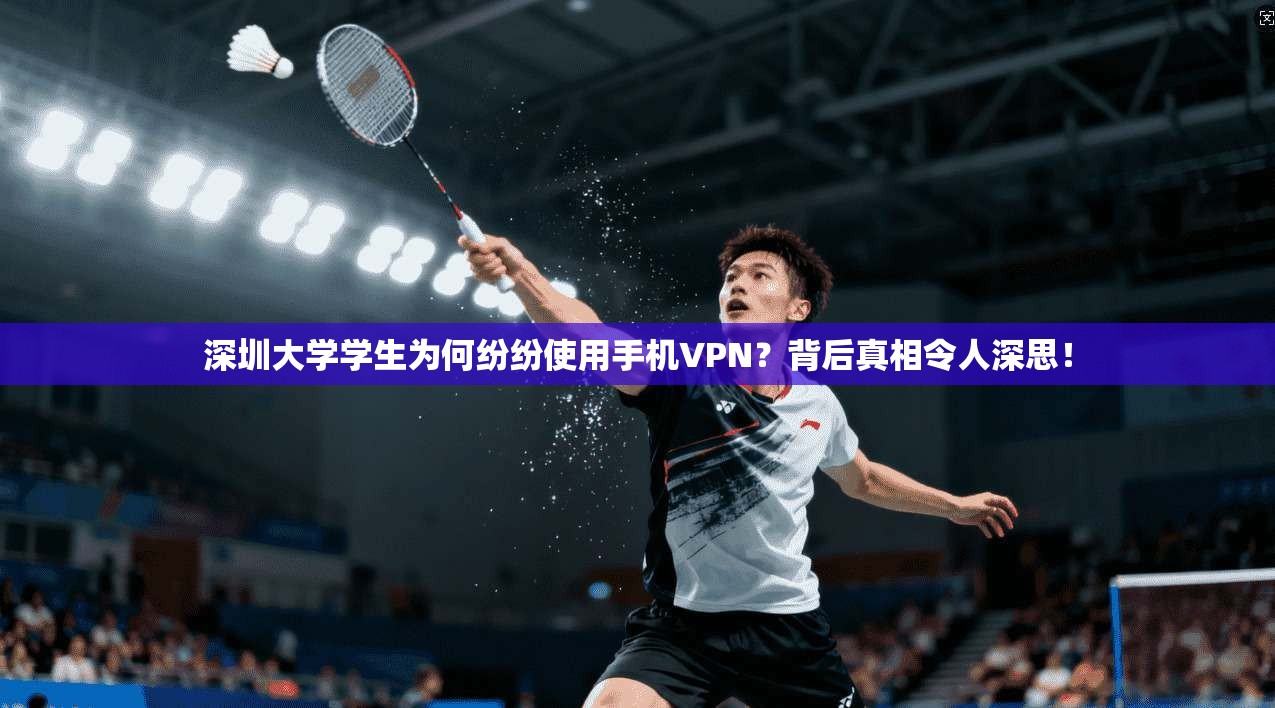 深圳大学学生为何纷纷使用手机VPN？背后真相令人深思！