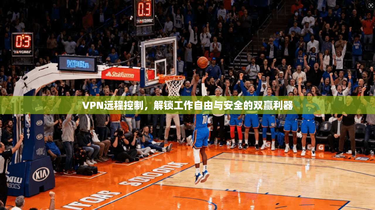 VPN远程控制，解锁工作自由与安全的双赢利器