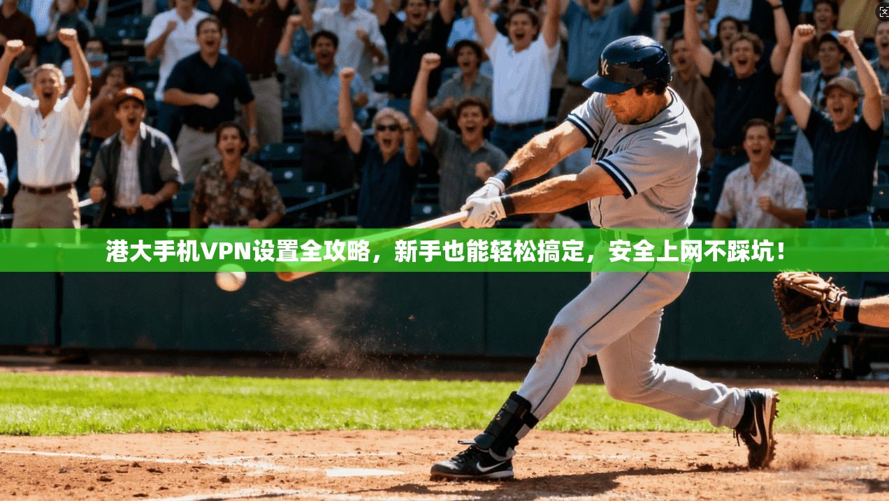 港大手机VPN设置全攻略，新手也能轻松搞定，安全上网不踩坑！