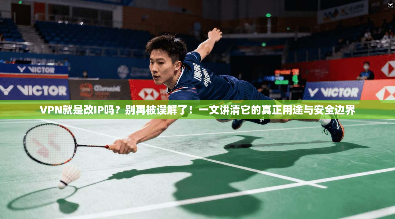 VPN就是改IP吗？别再被误解了！一文讲清它的真正用途与安全边界