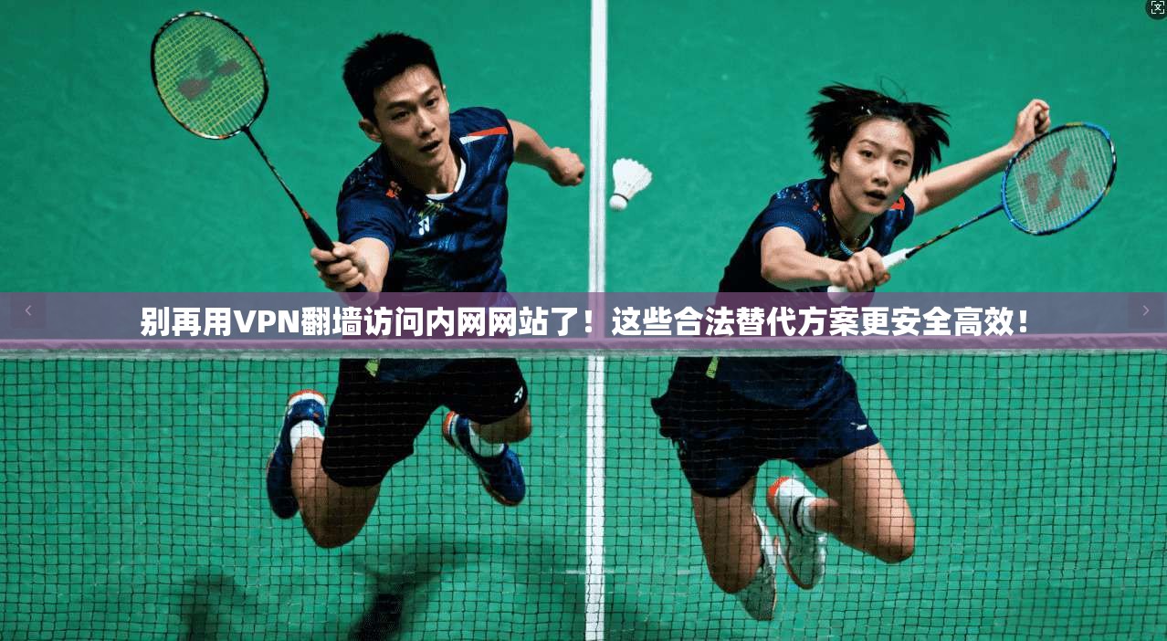 别再用VPN翻墙访问内网网站了！这些合法替代方案更安全高效！