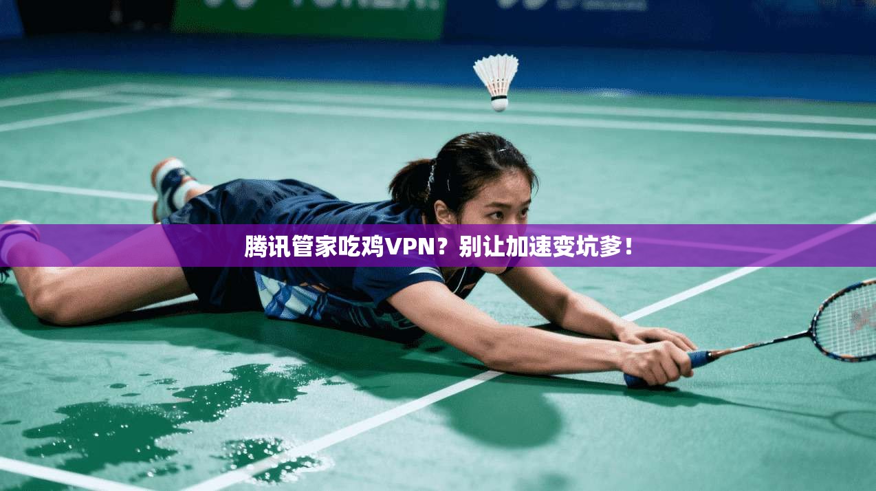 腾讯管家吃鸡VPN？别让加速变坑爹！