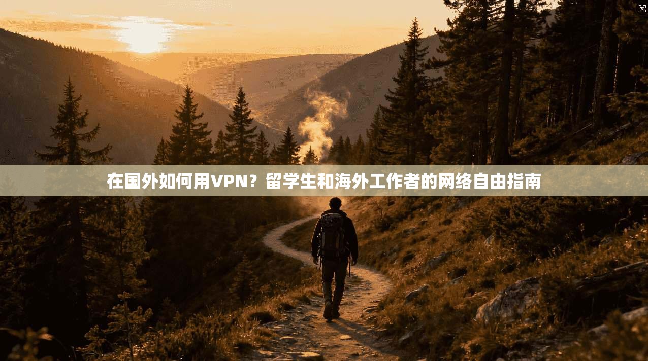 在国外如何用VPN？留学生和海外工作者的网络自由指南