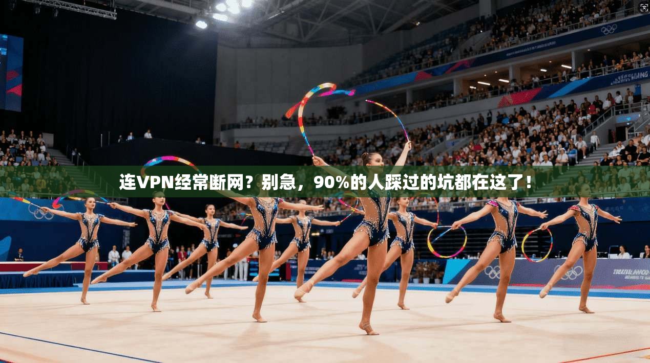 连VPN经常断网？别急，90%的人踩过的坑都在这了！