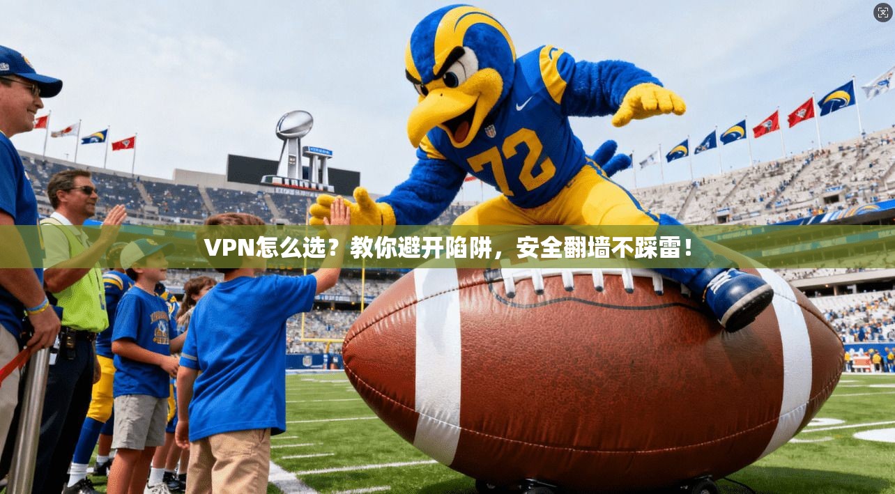 VPN怎么选？教你避开陷阱，安全翻墙不踩雷！