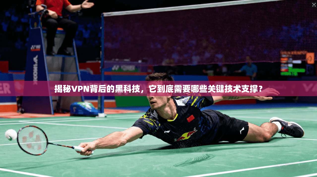 揭秘VPN背后的黑科技，它到底需要哪些关键技术支撑？