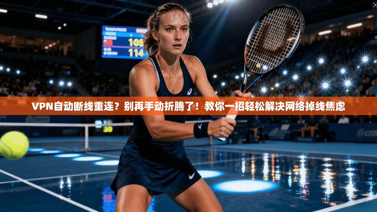 VPN自动断线重连？别再手动折腾了！教你一招轻松解决网络掉线焦虑