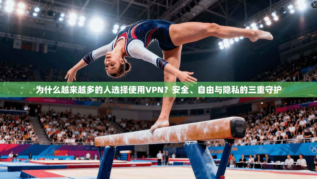 为什么越来越多的人选择使用VPN？安全、自由与隐私的三重守护