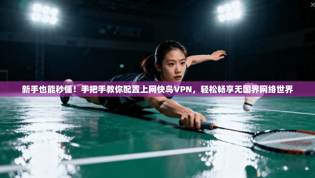 新手也能秒懂！手把手教你配置上网快鸟VPN，轻松畅享无国界网络世界