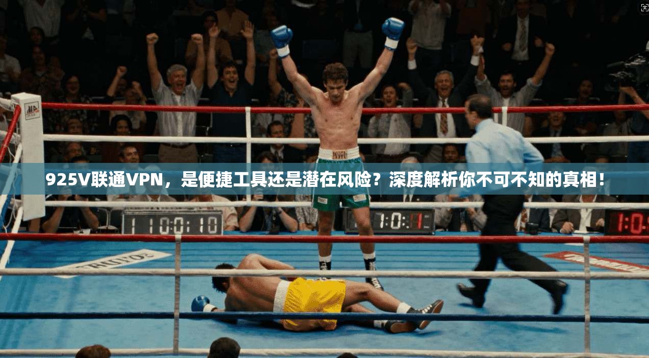 925V联通VPN，是便捷工具还是潜在风险？深度解析你不可不知的真相！