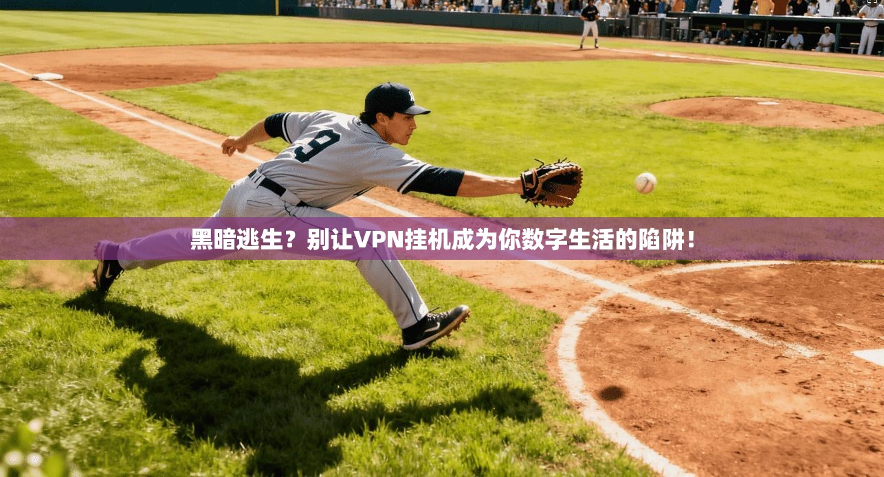黑暗逃生？别让VPN挂机成为你数字生活的陷阱！