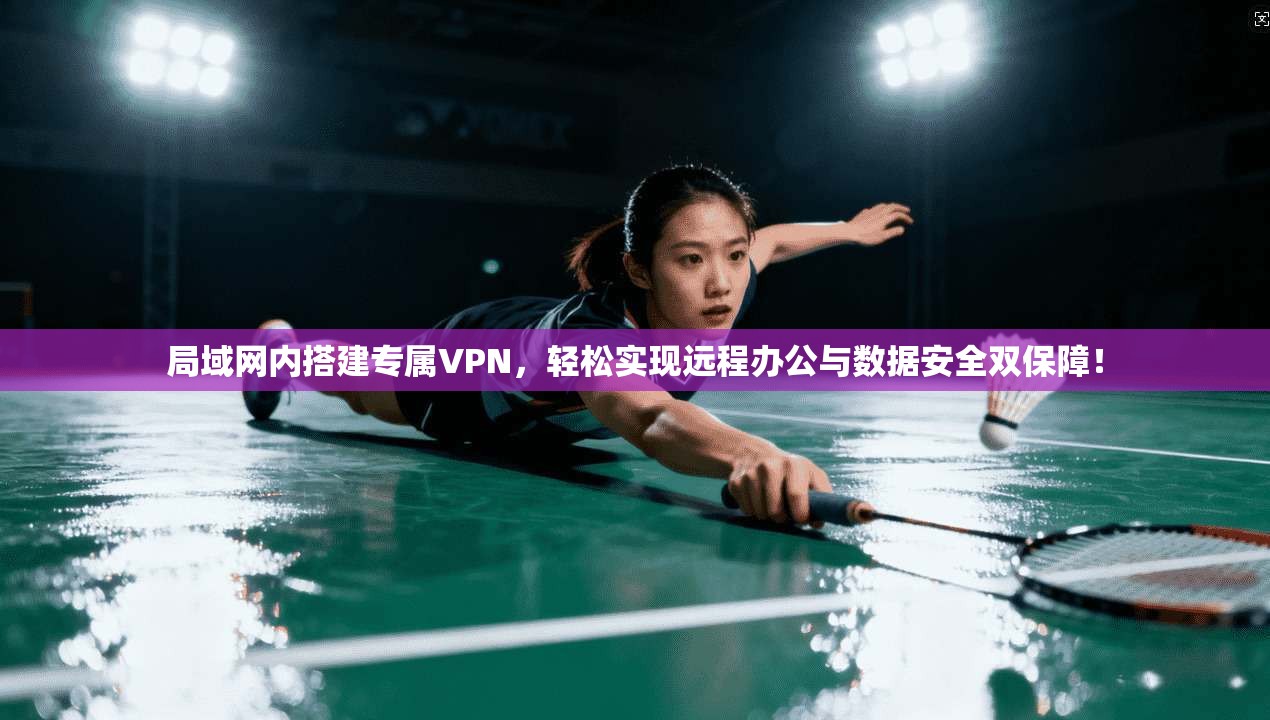 局域网内搭建专属VPN，轻松实现远程办公与数据安全双保障！