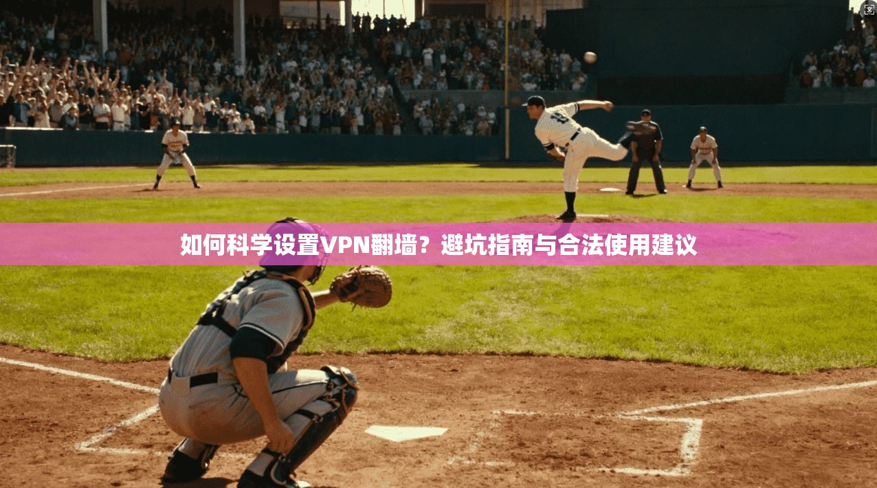 如何科学设置VPN翻墙？避坑指南与合法使用建议
