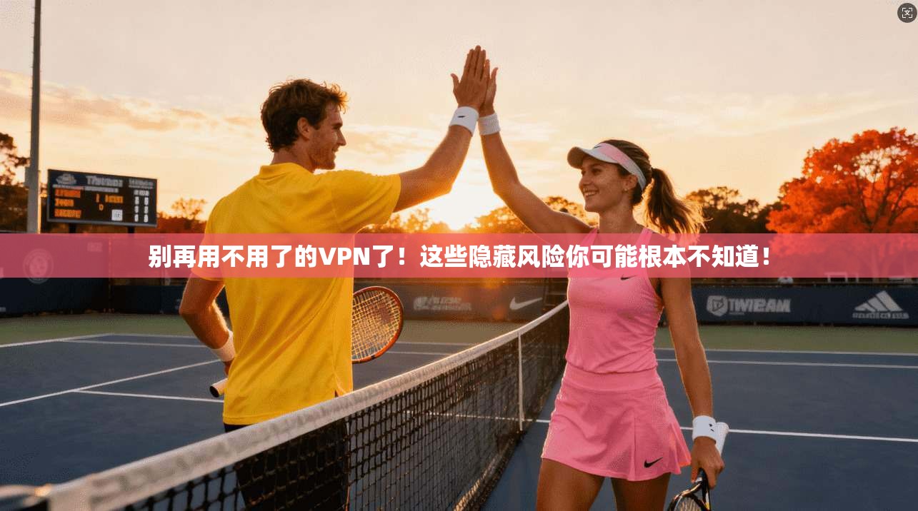 别再用不用了的VPN了！这些隐藏风险你可能根本不知道！