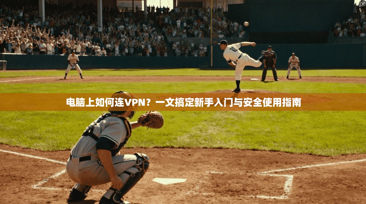 电脑上如何连VPN？一文搞定新手入门与安全使用指南