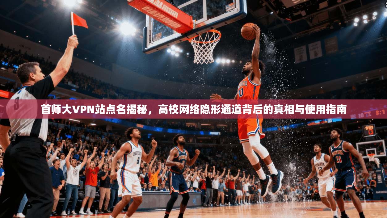 首师大VPN站点名揭秘，高校网络隐形通道背后的真相与使用指南