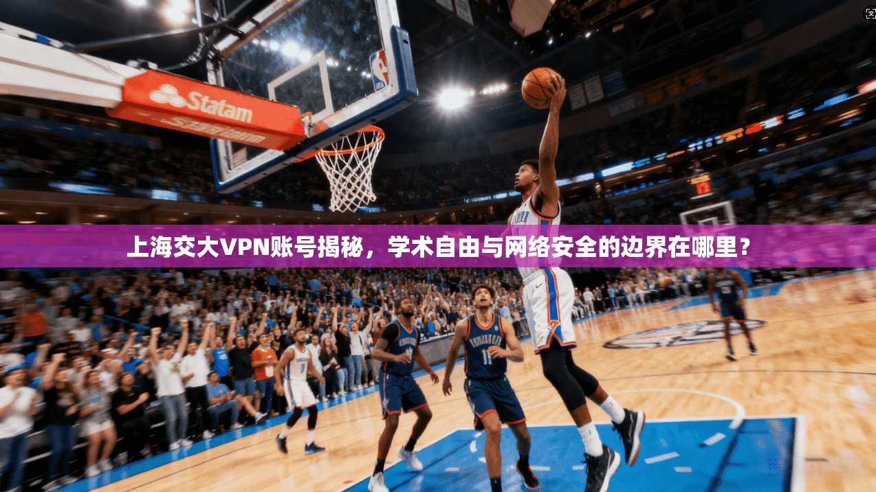 上海交大VPN账号揭秘，学术自由与网络安全的边界在哪里？