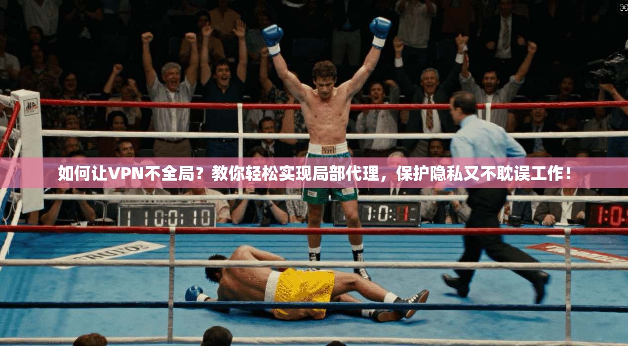 如何让VPN不全局？教你轻松实现局部代理，保护隐私又不耽误工作！