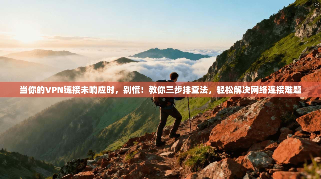 当你的VPN链接未响应时，别慌！教你三步排查法，轻松解决网络连接难题