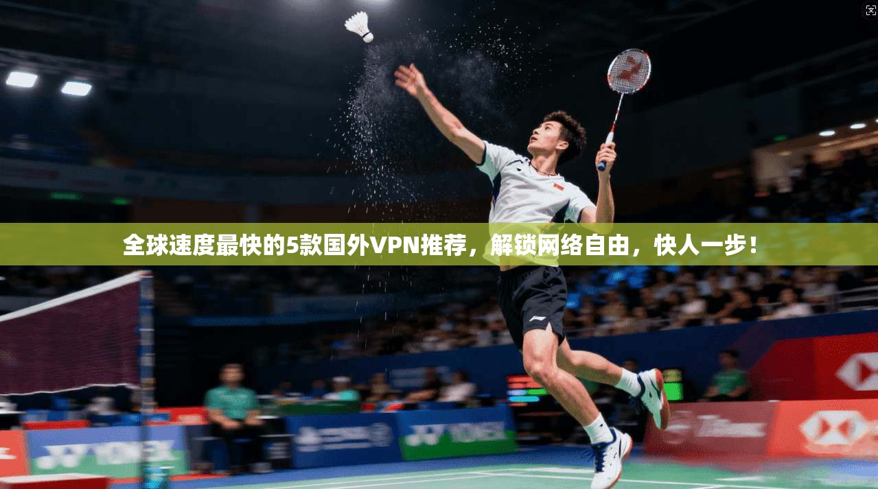 全球速度最快的5款国外VPN推荐，解锁网络自由，快人一步！