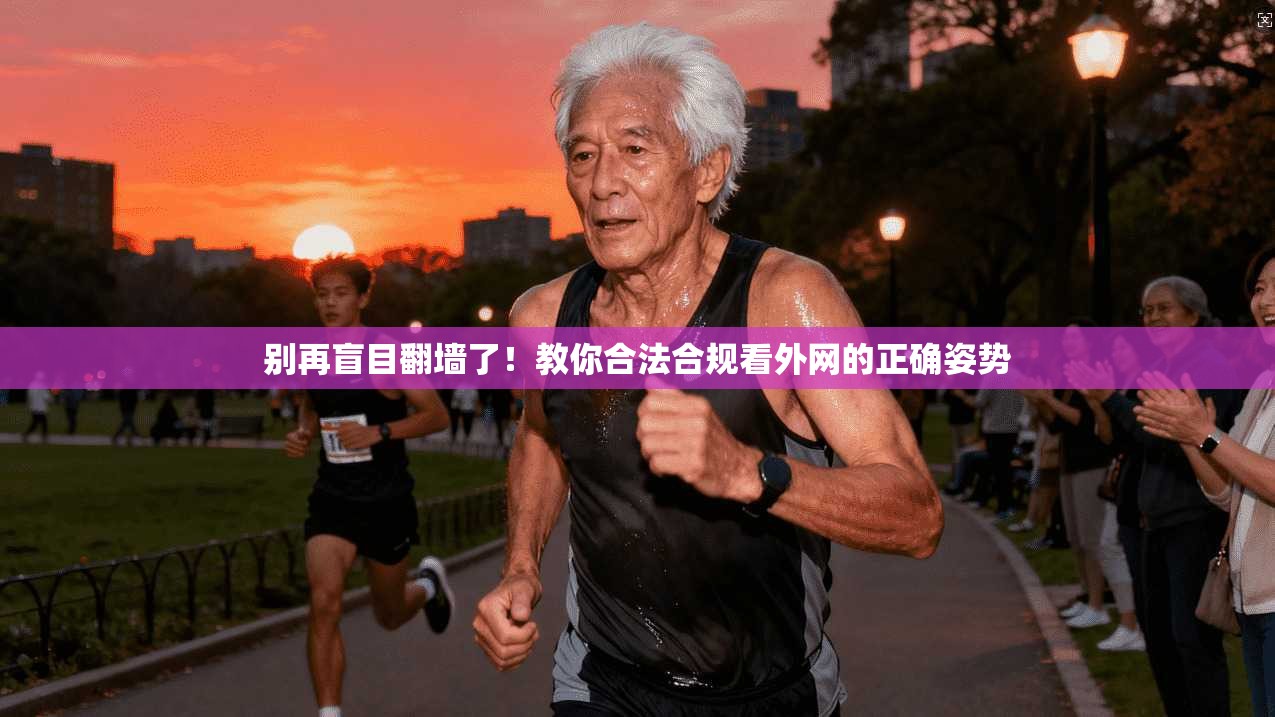 别再盲目翻墙了！教你合法合规看外网的正确姿势