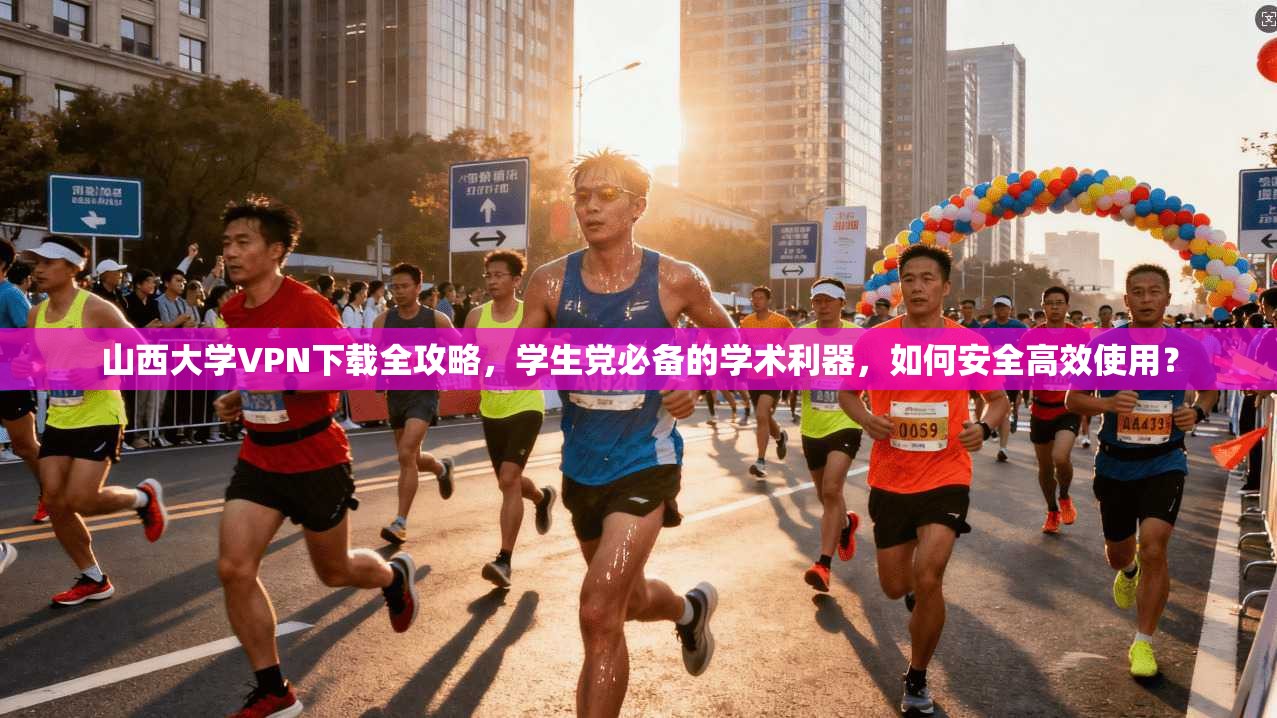 山西大学VPN下载全攻略，学生党必备的学术利器，如何安全高效使用？