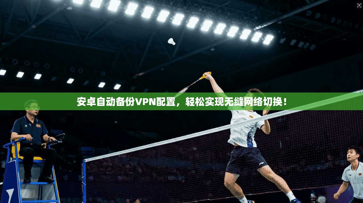 安卓自动备份VPN配置，轻松实现无缝网络切换！
