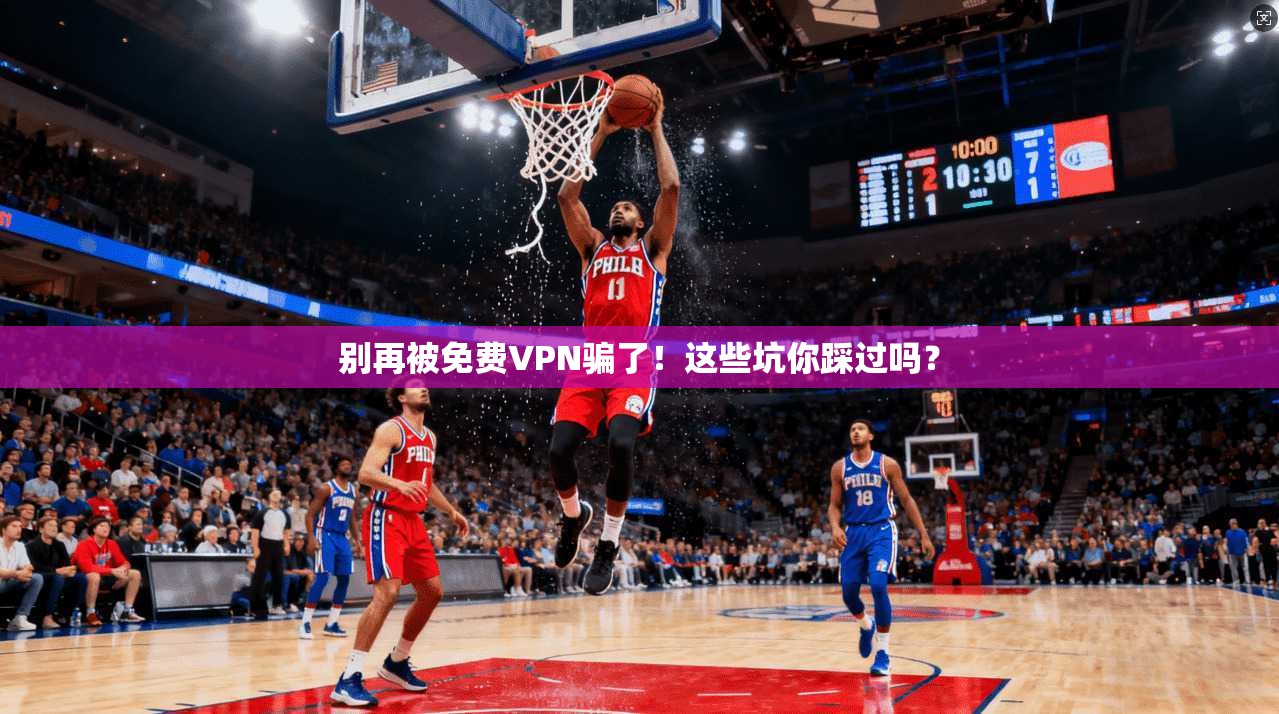 别再被免费VPN骗了！这些坑你踩过吗？