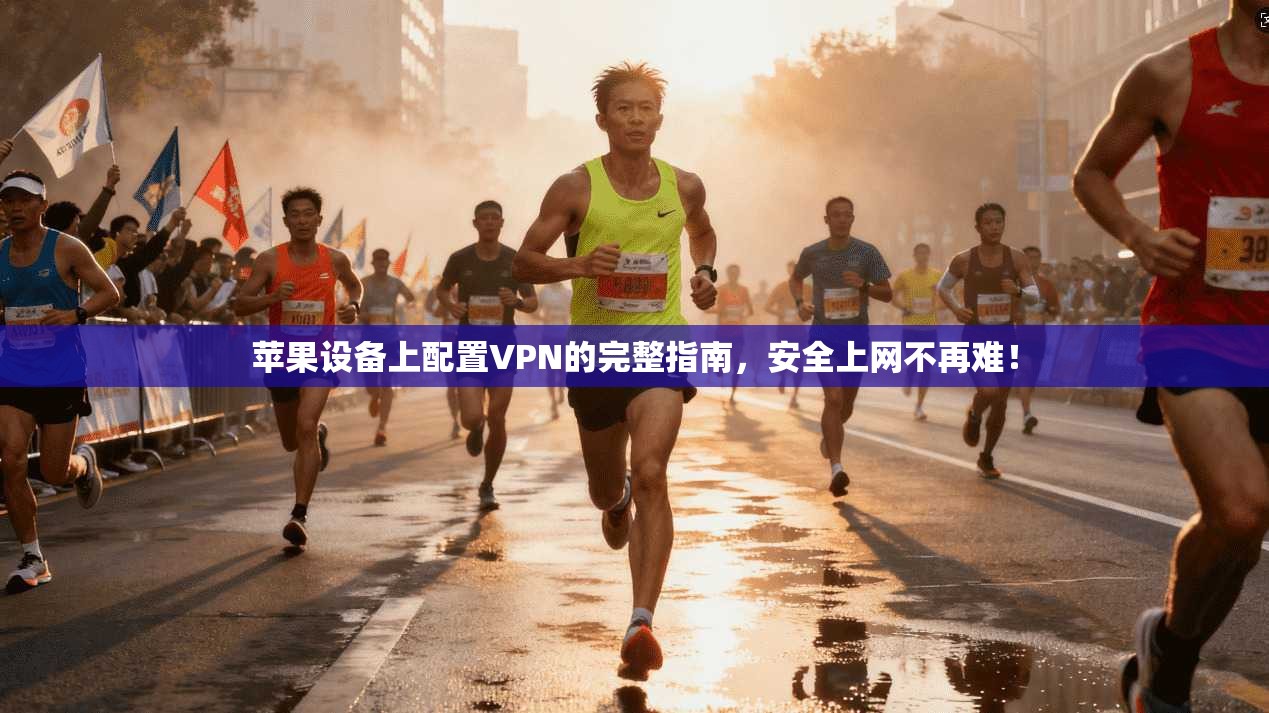 苹果设备上配置VPN的完整指南，安全上网不再难！
