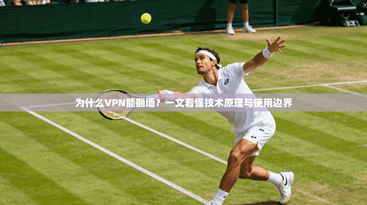 为什么VPN能翻墙？一文看懂技术原理与使用边界
