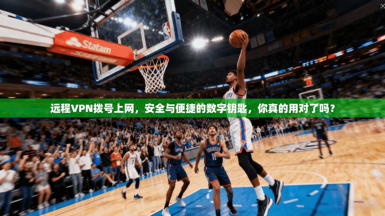 远程VPN拨号上网，安全与便捷的数字钥匙，你真的用对了吗？