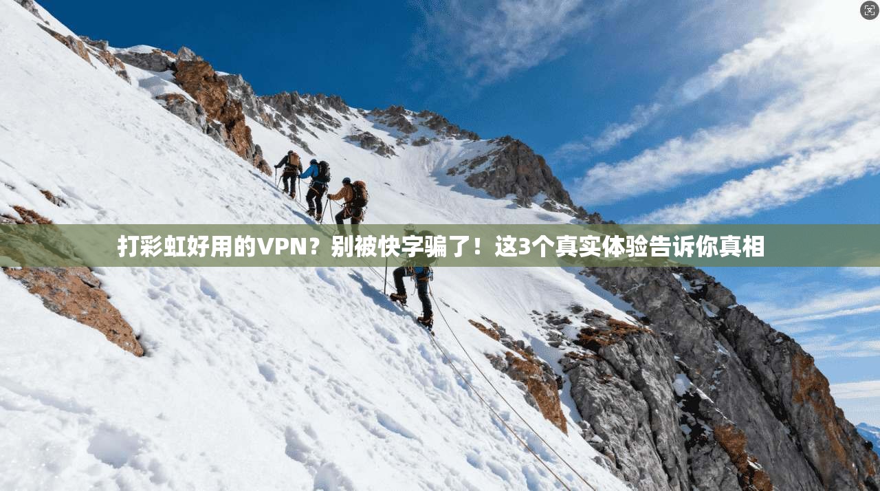 打彩虹好用的VPN？别被快字骗了！这3个真实体验告诉你真相