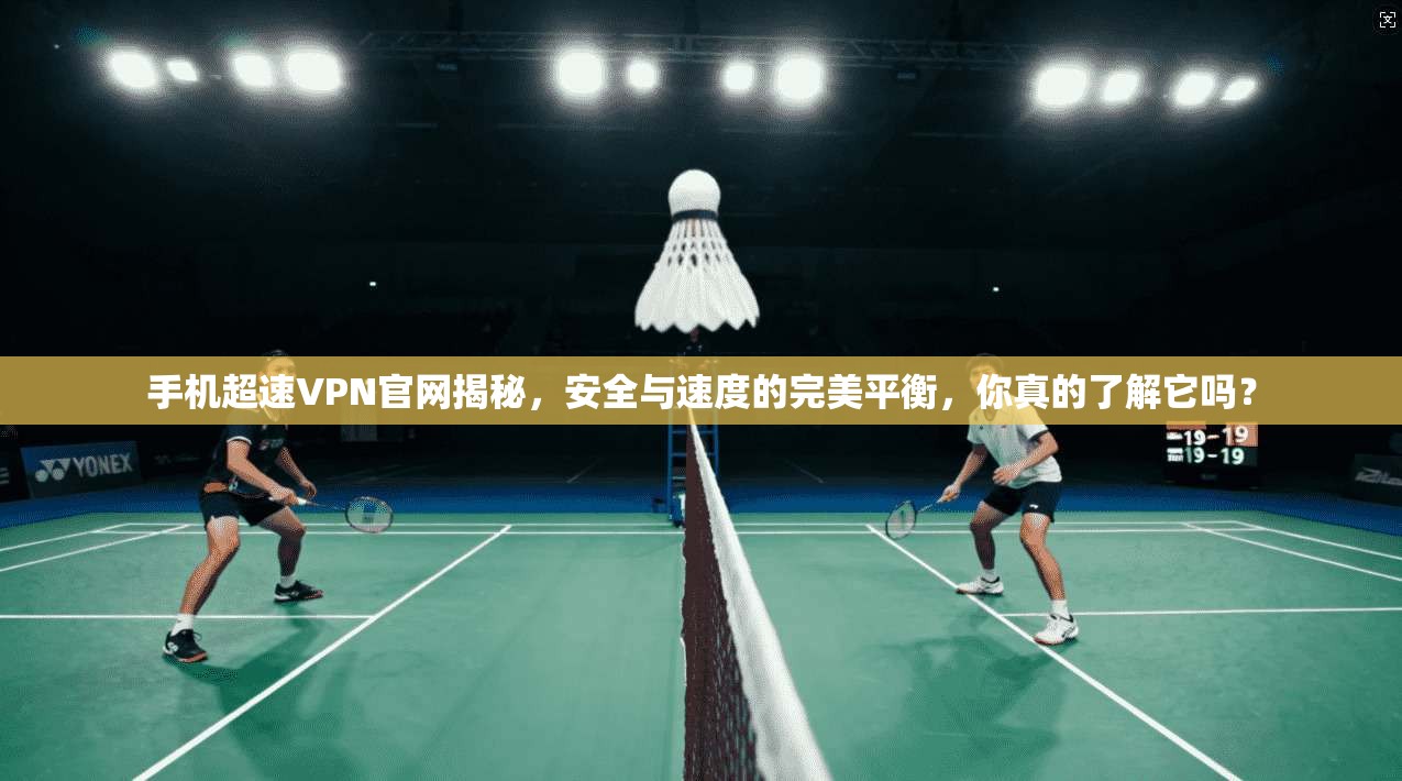手机超速VPN官网揭秘，安全与速度的完美平衡，你真的了解它吗？