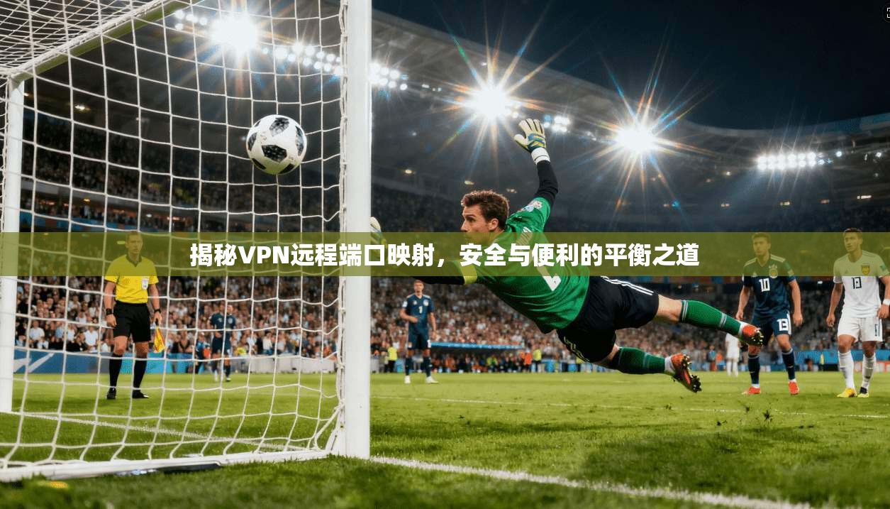 揭秘VPN远程端口映射，安全与便利的平衡之道