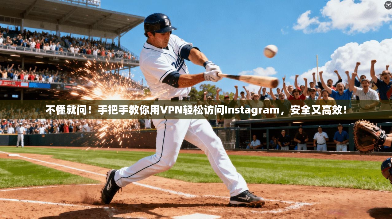 不懂就问！手把手教你用VPN轻松访问Instagram，安全又高效！