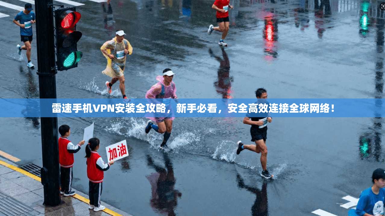 雷速手机VPN安装全攻略，新手必看，安全高效连接全球网络！
