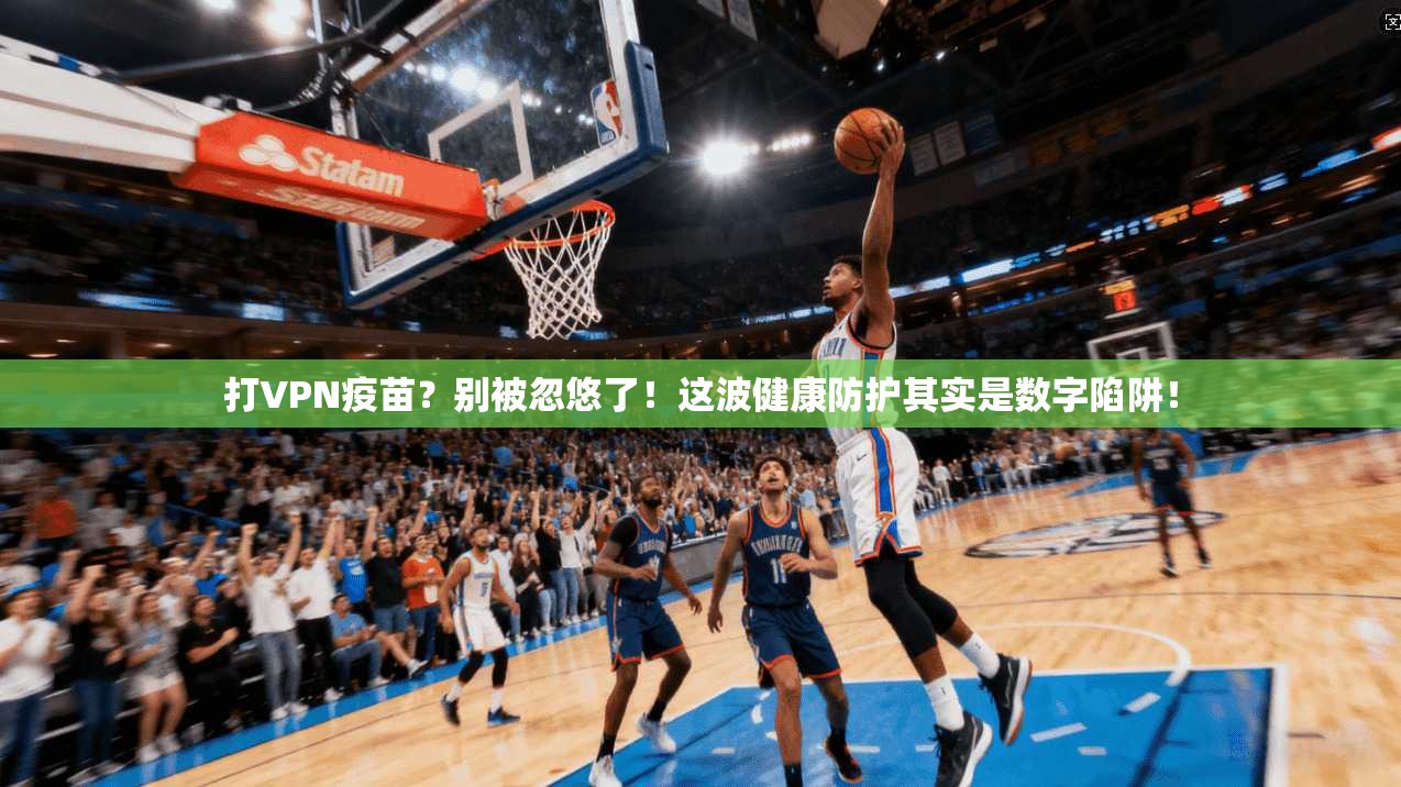 打VPN疫苗？别被忽悠了！这波健康防护其实是数字陷阱！