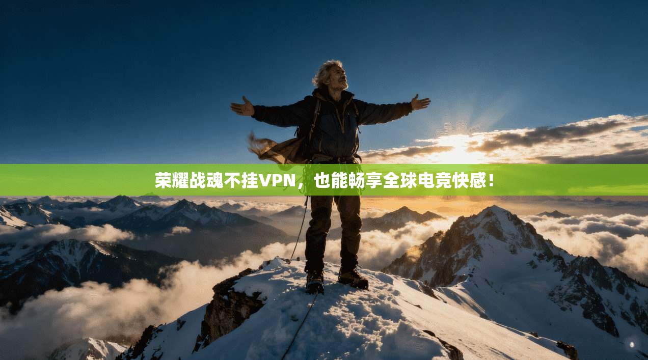 荣耀战魂不挂VPN，也能畅享全球电竞快感！