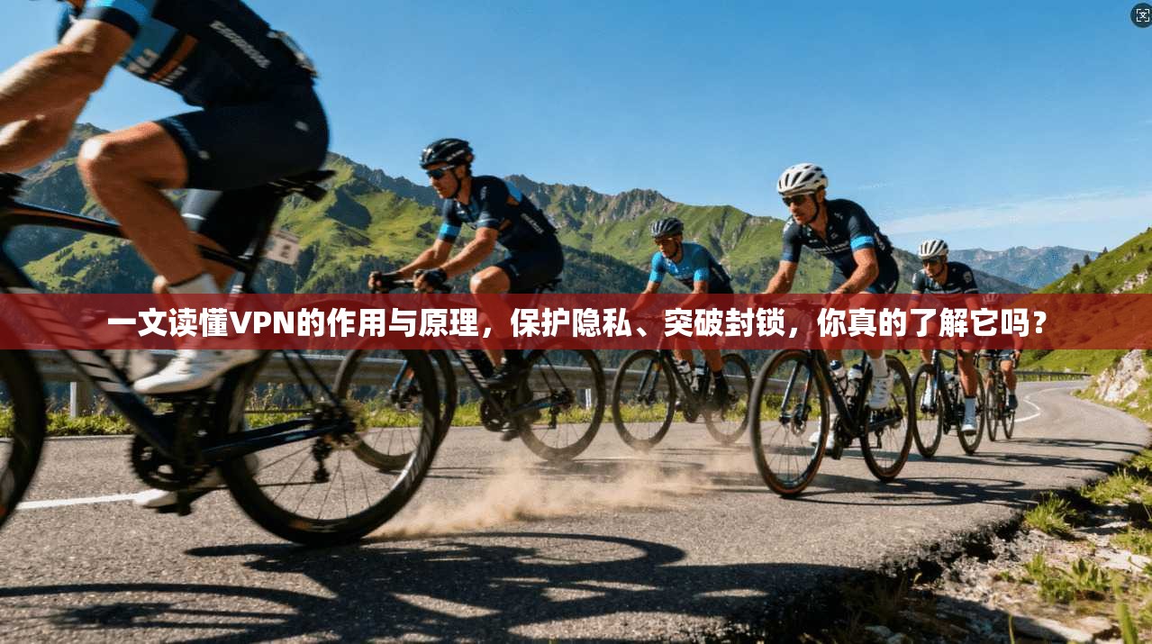 一文读懂VPN的作用与原理，保护隐私、突破封锁，你真的了解它吗？