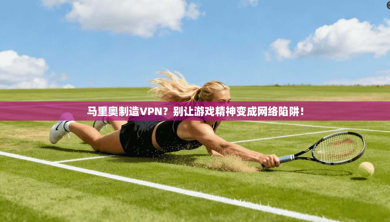 马里奥制造VPN？别让游戏精神变成网络陷阱！
