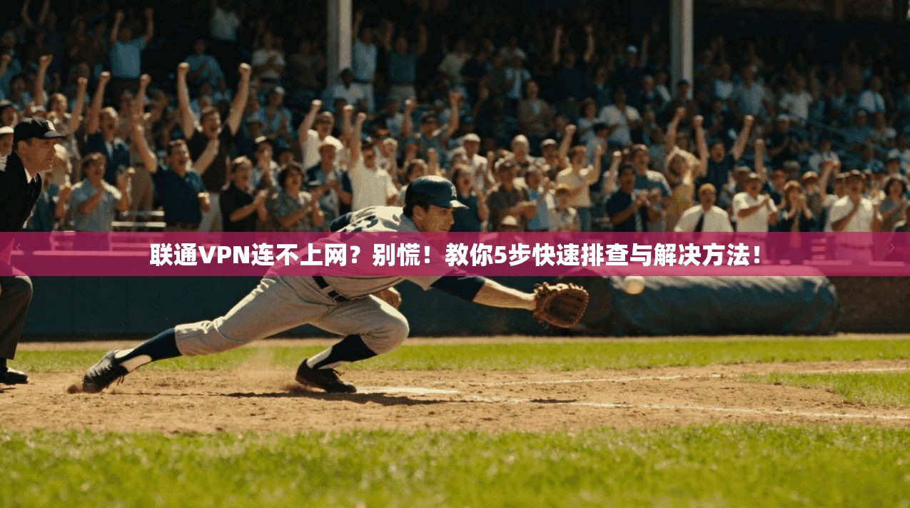 联通VPN连不上网？别慌！教你5步快速排查与解决方法！