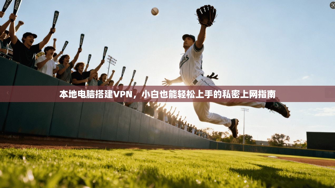 本地电脑搭建VPN，小白也能轻松上手的私密上网指南