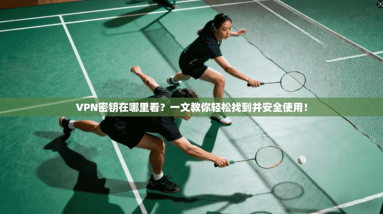 VPN密钥在哪里看？一文教你轻松找到并安全使用！