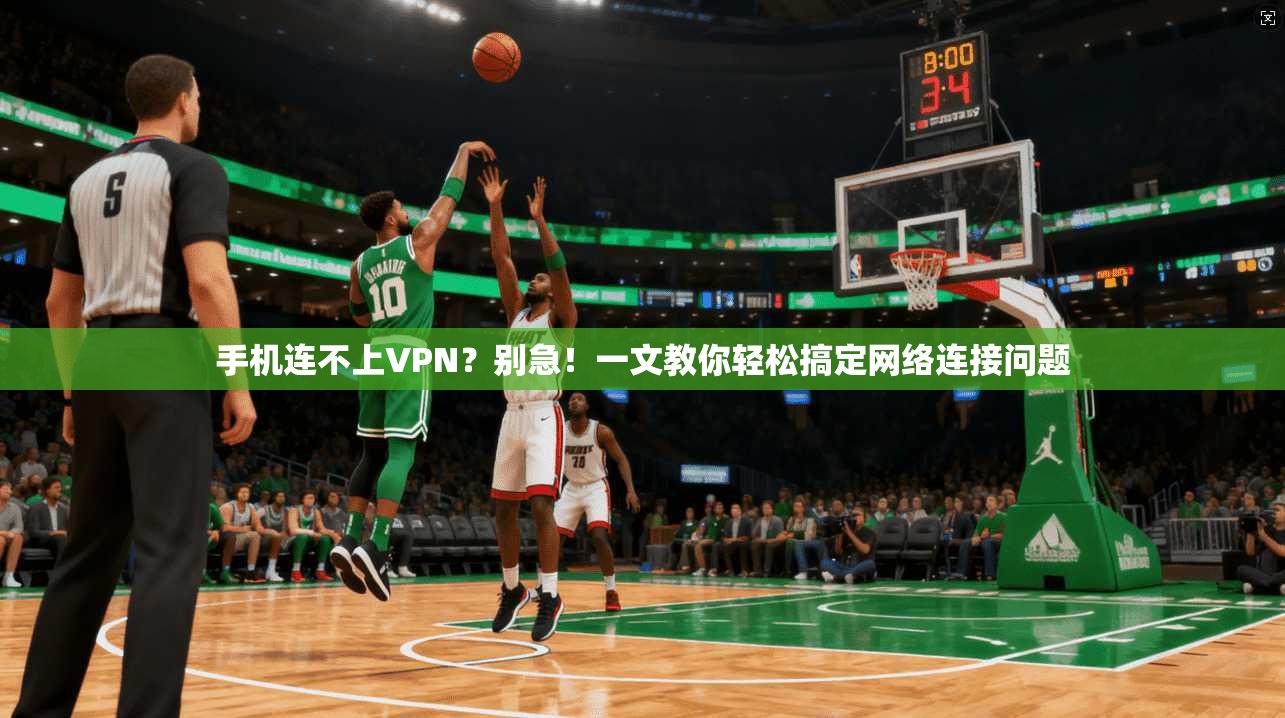 手机连不上VPN？别急！一文教你轻松搞定网络连接问题