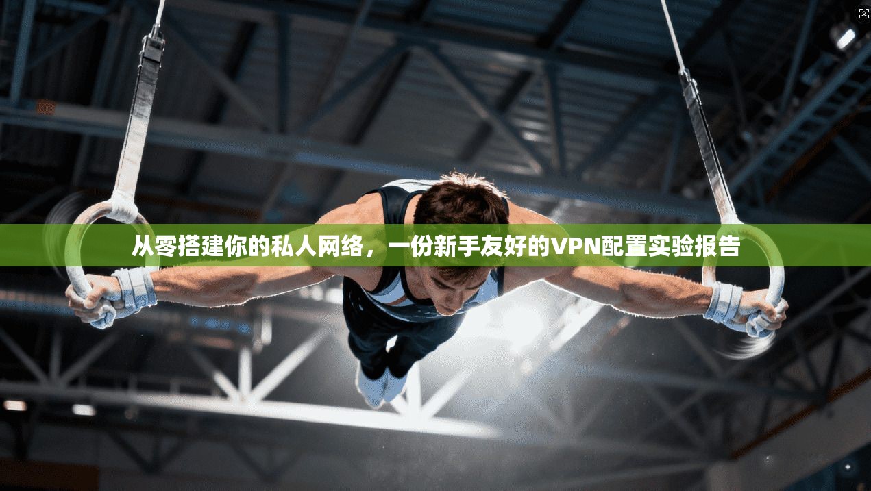 从零搭建你的私人网络，一份新手友好的VPN配置实验报告