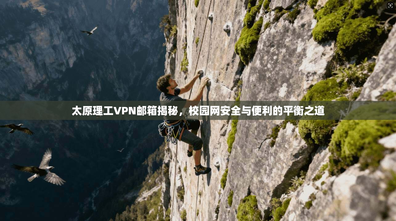 太原理工VPN邮箱揭秘，校园网安全与便利的平衡之道