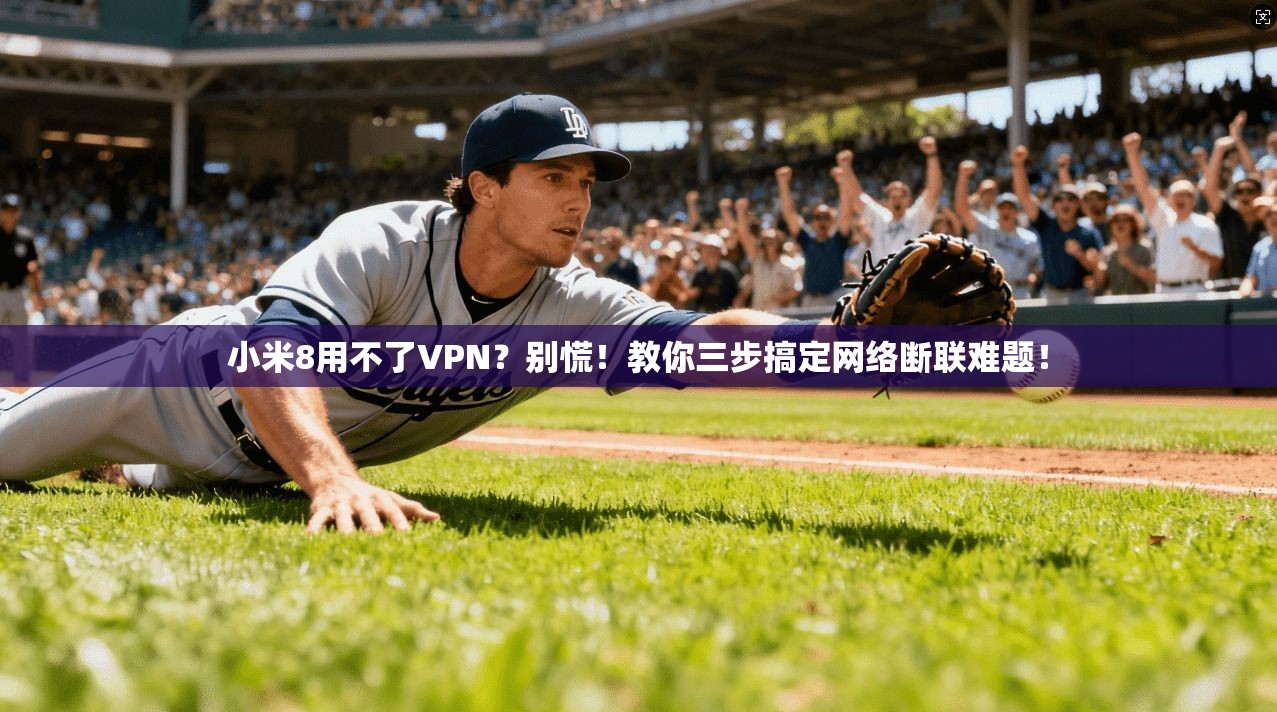 小米8用不了VPN？别慌！教你三步搞定网络断联难题！