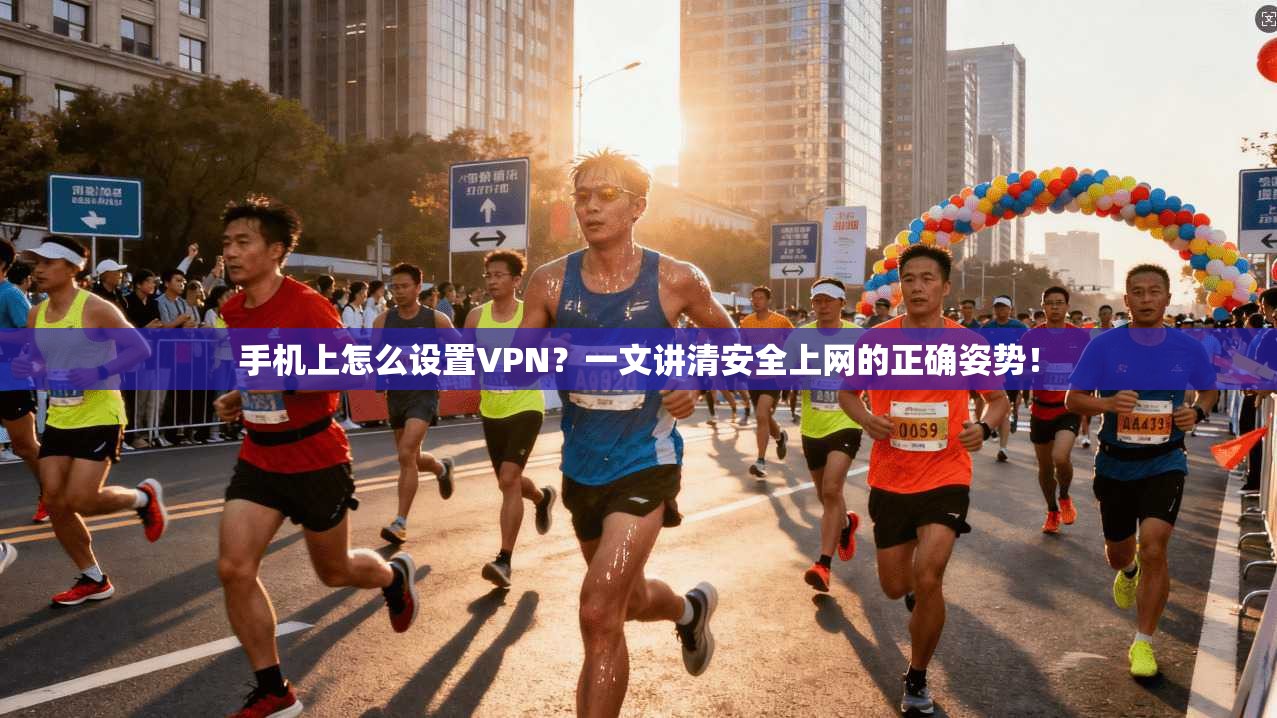 手机上怎么设置VPN？一文讲清安全上网的正确姿势！